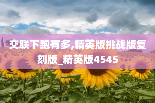 交联下跑有多,精英版挑战版复刻版_精英版4545