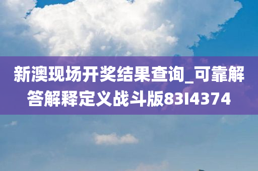 新澳现场开奖结果查询_可靠解答解释定义战斗版83I4374