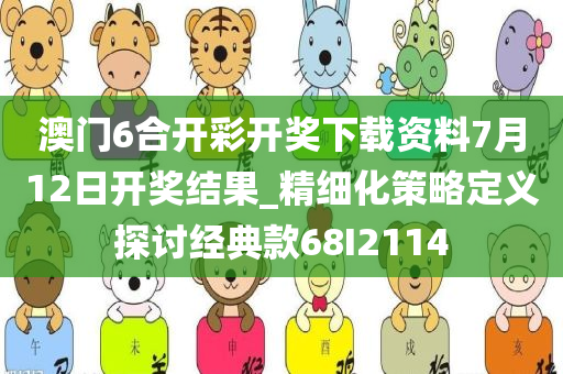 澳门6合开彩开奖下载资料7月12日开奖结果_精细化策略定义探讨经典款68I2114