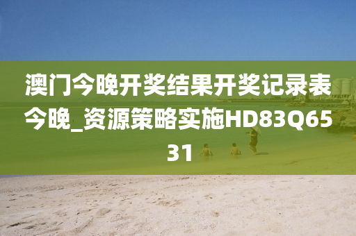 澳门今晚开奖结果开奖记录表今晚_资源策略实施HD83Q6531