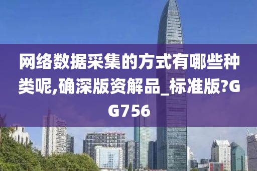 网络数据采集的方式有哪些种类呢,确深版资解品_标准版?GG756