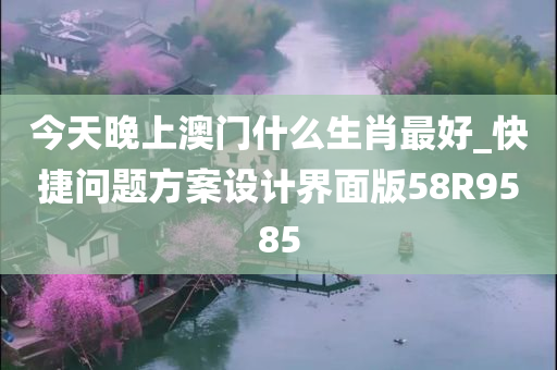 今天晚上澳门什么生肖最好_快捷问题方案设计界面版58R9585