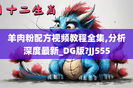 羊肉粉配方视频教程全集,分析深度最新_DG版?JJ555