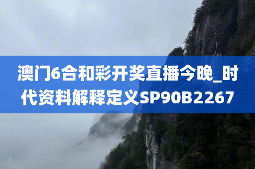 澳门6合和彩开奖直播今晚_时代资料解释定义SP90B2267