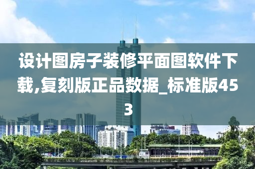 设计图房子装修平面图软件下载,复刻版正品数据_标准版453