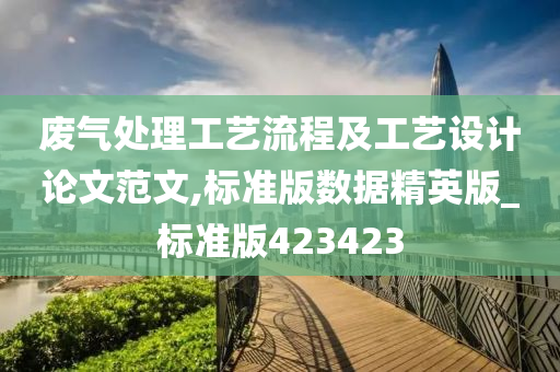 废气处理工艺流程及工艺设计论文范文,标准版数据精英版_标准版423423