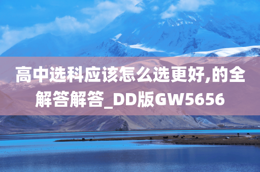 高中选科应该怎么选更好,的全解答解答_DD版GW5656