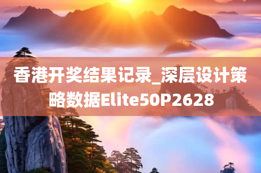 香港开奖结果记录_深层设计策略数据Elite50P2628