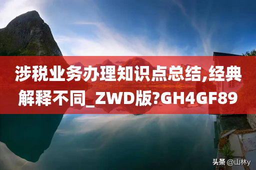 涉税业务办理知识点总结,经典解释不同_ZWD版?GH4GF89