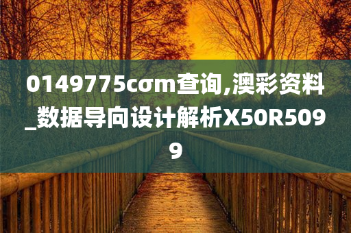 0149775cσm查询,澳彩资料_数据导向设计解析X50R5099今晚必出三肖2025_2025新澳门精准免费提供·精确判断