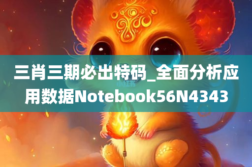 三肖三期必出特码_全面分析应用数据Notebook56N4343