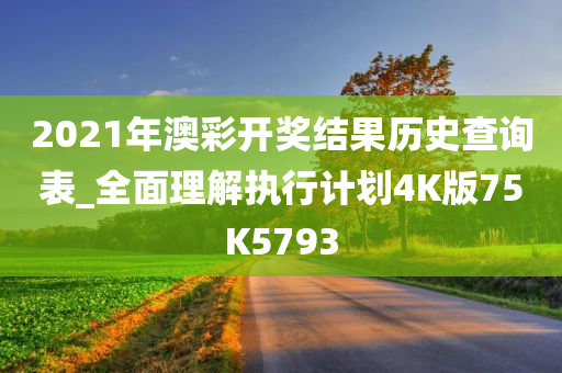 2021年澳彩开奖结果历史查询表_全面理解执行计划4K版75K5793