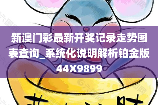 新澳门彩最新开奖记录走势图表查询_系统化说明解析铂金版44X9899今晚必出三肖2025_2025新澳门精准免费提供·精确判断