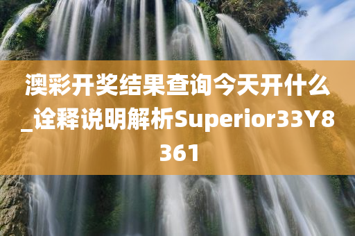 澳彩开奖结果查询今天开什么_诠释说明解析Superior33Y8361