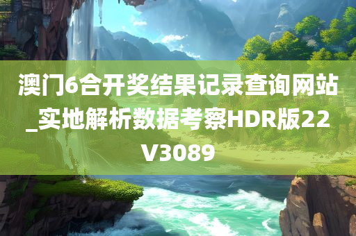 澳门6合开奖结果记录查询网站_实地解析数据考察HDR版22V3089