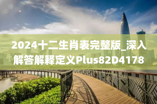 2024十二生肖表完整版_深入解答解释定义Plus82D4178