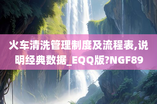 火车清洗管理制度及流程表,说明经典数据_EQQ版?NGF89