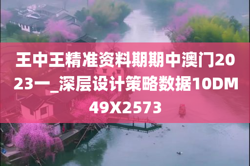 王中王精准资料期期中澳门2今晚必出三肖2025_2025新澳门精准免费提供·精确判断023一_深层设计策略数据10DM49X2573