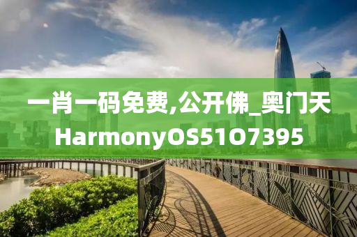 一肖一码免费,公开佛_奥门天HarmonyOS51O7395