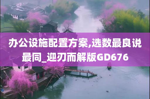 办公设施配置方案,选数最良说最同_迎刃而解版GD676