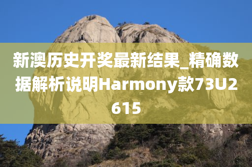 新澳历史开奖最新结果_精确数据解析说明Harmony款73U2615