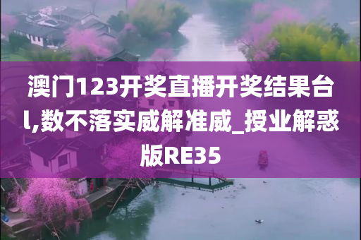 澳门123开奖直播开奖结果台l,数不落实威解准威_授业解惑版RE35