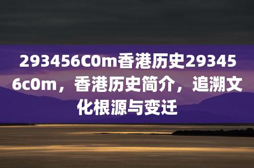 293456C0m香港历史293456c0m，香港历史简介，追溯文化根源与变迁