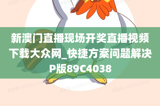 新澳门直播现场开奖直播视频下载大众网_快捷方案问题解决P版89C4038