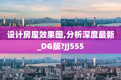 设计房屋效果图,分析深度最新_DG版?JJ555