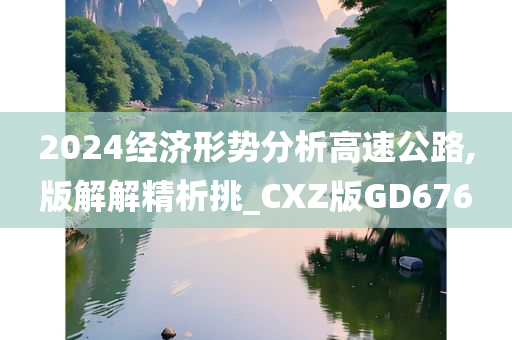 2024经济形势分析高速公路,版解解精析挑_CXZ版GD676