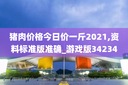 猪肉价格今日价一斤2021,资料标准版准确_游戏版34234