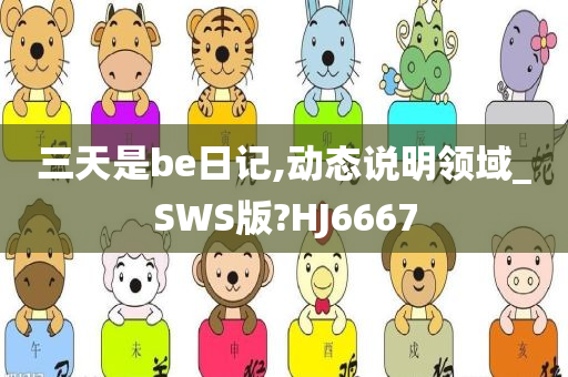 三天是be日记,动态说明领域_SWS版?HJ6667