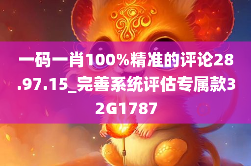 一码一肖100%精准的评论28.97.15_完善今晚必出三肖2025_2025新澳门精准免费提供·精确判断系统评估专属款32G1787