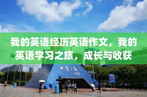 我的英语经历英语作文，我的英语学习之旅，成长与收获