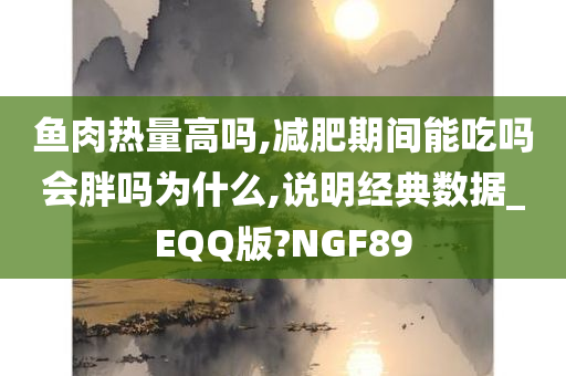 鱼肉热量高吗,减肥期间能吃吗会胖吗为什么,说明经典数据_EQQ版?NGF89