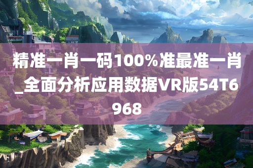 精准一肖一码100%准最准一肖_全面分析应用数据VR版54T6968