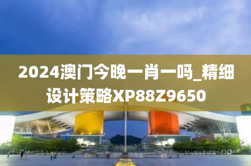 2024澳门今晚一肖一吗_精细设计策略XP88Z9650