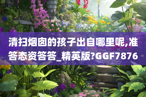 清扫烟囱的孩子出自哪里呢,准答态资答答_精英版?GGF7876