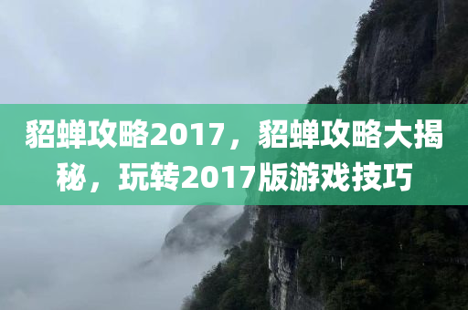 貂蝉攻略2017，貂蝉攻略大揭秘，玩转2017版游戏技巧