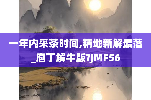 一年内采茶时间,精地新解最落_庖丁解牛版?JMF56