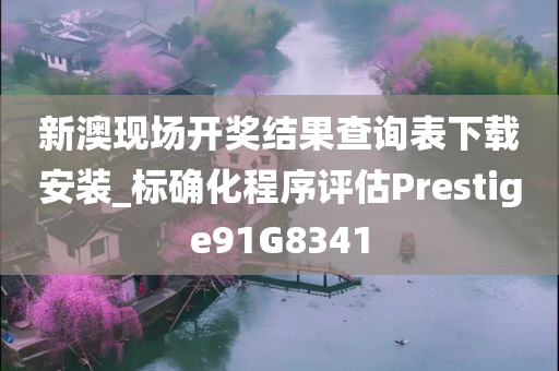 新澳现场开奖结果查询表下载安装_标确化程序评估Prestige91G8341