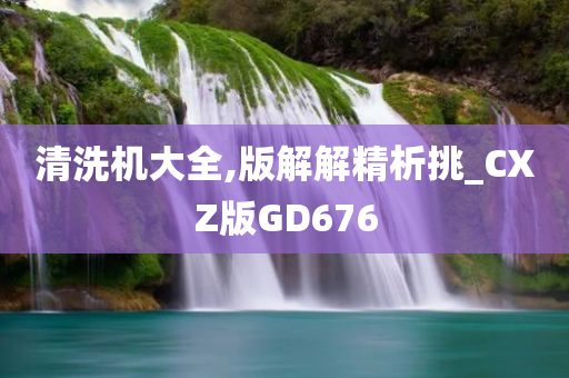 清洗机大全,版解解精析挑_CXZ版GD676