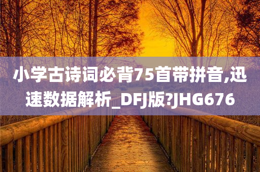 小学古诗词必背75首带拼音,迅速数据解析_DFJ版?JHG676