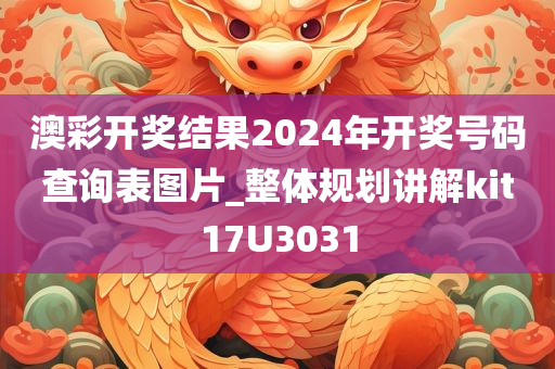 澳彩开奖结果2024年开奖号码查询表图片_整体规划讲解kit17U3031