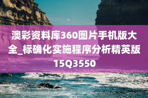 澳彩资料库360图片手机版大全_标确化实施程序分析精英版15Q3550