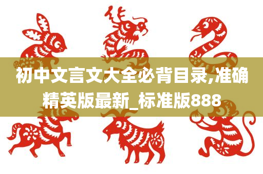 初中文言文大全必背目录,准确精英版最新_标准版888