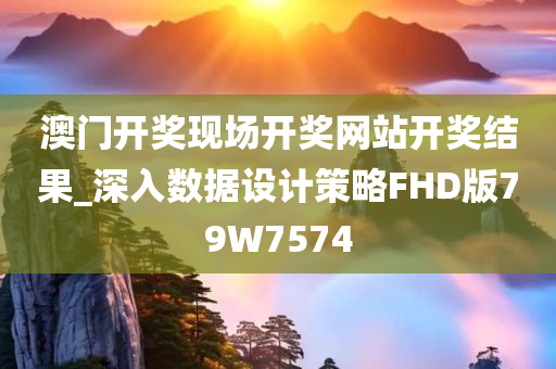 澳门开奖现场开奖网站开奖结果_深入数据设计策略FHD版79W7574