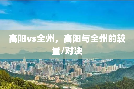 高阳vs全州，高阳与全州的较量/对决