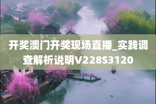 开奖澳门开奖现场直播_实践调查解析说明V228S3120