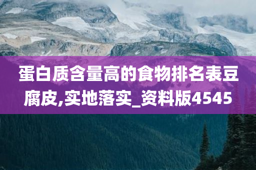 蛋白质含量高的食物排名表豆腐皮,实地落实_资料版4545